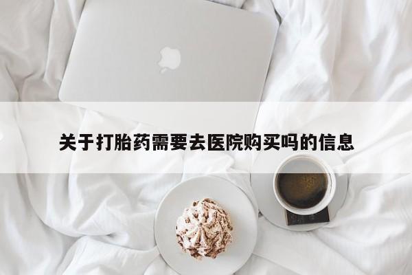 庆阳私人打胎药微信关于打胎药需要去医院购买吗的信息